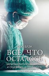 Icon image Всё, что осталось. Записки патологоанатома и судебного антрополога