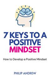 Icon image 7 Keys to a Positive Mindset: How to Develop a Positive Mindset