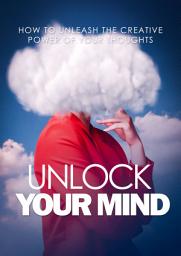 Icon image UNLOCK YOUR MIND: How To Unleash The Creative Power Of Your Thoughts