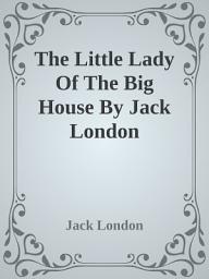 Icon image The Little Lady Of The Big House By Jack London: A Novel of Power, Ambition, and Romantic Entanglements