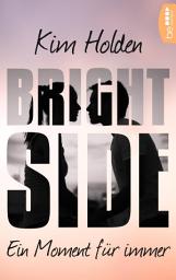 Icon image Bright Side - Ein Moment für immer: »You. Must. Read. It. It’s beautiful. Heart-wrenching.« (Colleen Hoover)