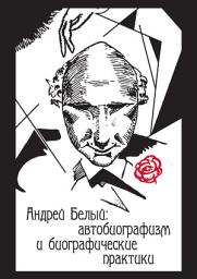 Icon image Андрей Белый: автобиографизм и биографические практики