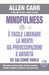 Icon image Mindfulness - E’ facile liberare la mente da preoccupazioni e ansietà se sai come farlo: La strada facile verso la Mindfulness