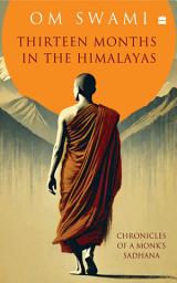 Icon image Thirteen Months In The Himalayas: Chronicles of a Monks Sadhana