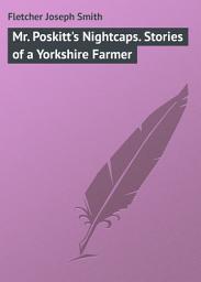 Icon image Mr. Poskitt's Nightcaps. Stories of a Yorkshire Farmer