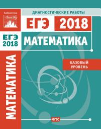Icon image Математика. Подготовка к ЕГЭ в 2018 году. Диагностические работы. Базовый уровень