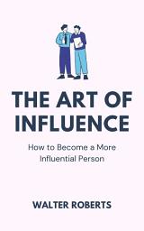Icon image The Art of Influence: How to Become a More Influential Person