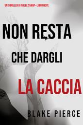 Icon image Non resta che dargli la caccia (Un thriller di Adele Sharp—Libro Nove)