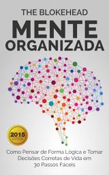Icon image Mente Organizada: Como Pensar de Forma Lógica e Tomar Decisões Corretas de Vida em 30 Passos Fáceis