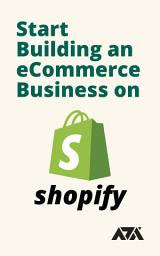 Icon image Start Building an eCommerce Business on Shopify: Get the Easy to Follow System You Can Use to Sell Products Online That You Never Have to Own, See, or Touch Using Shopify