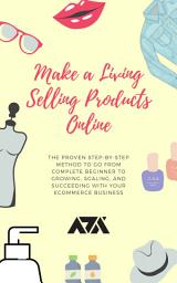 Icon image Make a Living Selling Products Online: The Proven Step-by-Step Method to Go From Complete Beginner to Growing, Scaling, and Succeeding With Your eCommerce Business