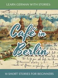 Symbolbild für Learn German with Stories: Café in Berlin – 10 Short Stories for Beginners