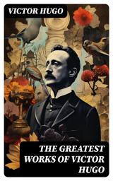 Icon image The Greatest Works of Victor Hugo: Les Misérables, Mary Tudor, The Hunchback of Notre-Dame, Oration on Voltaire, Cromwell...