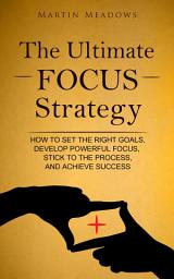 Icon image The Ultimate Focus Strategy: How to Set the Right Goals, Develop Powerful Focus, Stick to the Process, and Achieve Success