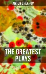 Icon image The Greatest Plays of Anton Chekhov: 12 Plays including On the High Road, Swan Song, Ivanoff, The Anniversary, The Proposal, The Wedding, The Bear, The Seagull, A Reluctant Hero, Uncle Vanya, The Three Sisters and The Cherry Orchard