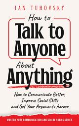 Icon image How to Talk to Anyone About Anything: How to Communicate Better, Improve Social Skills and Get Your Arguments Across