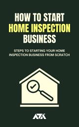 Icon image How to Start a Home Inspection Business: Steps to Starting Your Home Inspection Business from Scratch