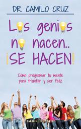 Icon image Los genios no nacen... ¡SE HACEN!: Cómo programar tu mente para triunfar y ser feliz