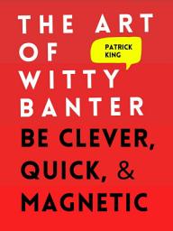 Icon image The Art of Witty Banter: Be Clever, Quick, & Magnetic