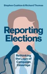 Icon image Reporting Elections: Rethinking the Logic of Campaign Coverage