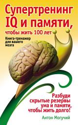 Icon image Супертренинг IQ и памяти, чтобы жить 100 лет. Книга-тренажер для вашего мозга