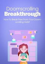 Icon image Doomscrolling Breakthrough: How To Break Free From Your Doomscrolling Habit