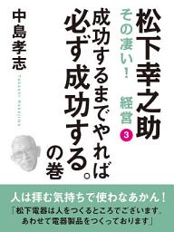 Icon image 松下幸之助　その凄い！　経営３　成功するまでやれば必ず成功する。の巻: マツシタコウノスケソノスゴイケイエイサンセイコウスルマデヤレバカナラズセイコウスルノマキ