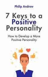Icon image 7 Keys to a Positive Personality: How to Develop a More Positive Personality