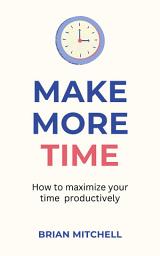 Icon image Make More Time: How To Maximize Your Time Productively