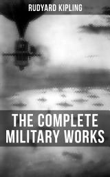Icon image THE COMPLETE MILITARY WORKS OF RUDYARD KIPLING: Sea Warfare, The Irish Guards in the Great War, A Fleet in Being, America's Defenceless Coasts…(Including the Autobiography of the Author)