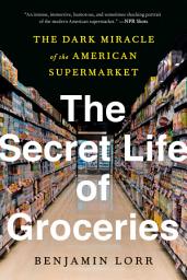 Icon image The Secret Life of Groceries: The Dark Miracle of the American Supermarket