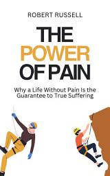 Icon image The Power of Pain: Why a Life Without Pain Is the Guarantee to True Suffering