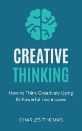 Icon image Creative Thinking: How to Think Creatively Using 10 Powerful Techniques