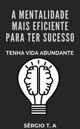 Icon image A Mentalidade Mais Eficiente para Ter Sucesso : Tenha Vida Abundante