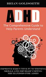 Icon image Adhd: The Comprehensive Guide to Help Parents Understand (Improve Executive Functioning Skills and Develop Coping Mechanisms for Adhd)