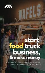Icon image Start Food Truck Business and Make Money: Discover 3 STEP Framework on How to Open a Food Truck Business
