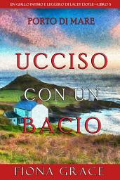 Icon image Ucciso con un bacio (Un giallo intimo e leggero di Lacey Doyle—Libro 5)