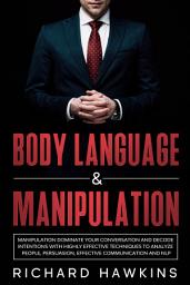Icon image Body Language & Manipulation: Dominate Your Conversation and Decode Intentions With Highly Effective Techniques to Analyze People, Persuasion, Effective Communication and NLP
