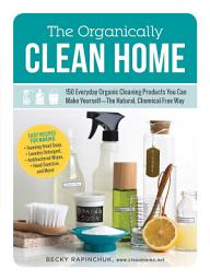 Icon image The Organically Clean Home: 150 Everyday Organic Cleaning Products You Can Make Yourself--The Natural, Chemical-Free Way