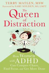 Icon image The Queen of Distraction: How Women with ADHD Can Conquer Chaos, Find Focus, and Get More Done