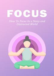 Icon image Focus: How To Focus In a Noisy and Distracted World