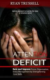 Icon image Attention Deficit: Holistic Approach to Treating the Types of Attention Deficit (Gain and Improve Focus, Organization, Stress Management by Strengthening Core Skills)