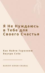 Icon image Я Не Нуждаюсь в Тебе для Своего Счастья: Как Найти Гармонию Внутри Себя