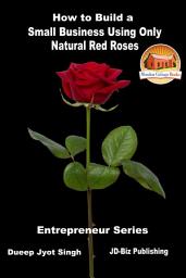 Icon image How to Build a Small Business Using Only Natural Red Roses
