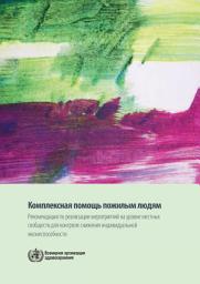 Icon image Комплексная помощь пожилым людям: рекомендации по реализации мероприятий на уровне местных сообществ для контроля снижения индивидуальной жизнеспособности