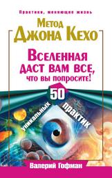 Icon image Метод Джона Кехо. Вселенная даст вам все, что вы попросите! 50 уникальных практик