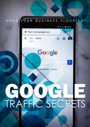 Icon image Google Traffic Secrets: Make Your Business Flourish