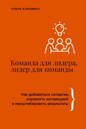 Icon image Команда для лидера, лидер для команды. Как добиваться синергии, управлять мотивацией и масштабировать результаты