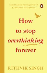 Icon image How To Stop Overthinking Forever: A Life-Changing Book by Rithvik Singh