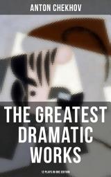 Icon image The Greatest Dramatic Works of Anton Chekhov: 12 Plays in One Edition: Including On the High Road, Swan Song, Ivanoff, The Anniversary, The Proposal, The Wedding, The Bear, The Seagull, A Reluctant Hero, Uncle Vanya, The Three Sisters and The Cherry Orchard
